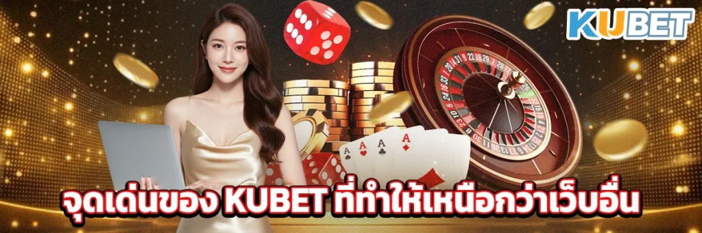 จุดเด่นของ KUBET ที่ทำให้เหนือกว่าเว็บอื่น